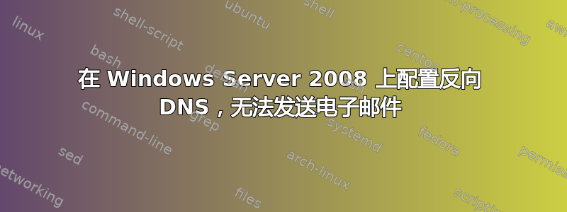 在 Windows Server 2008 上配置反向 DNS，无法发送电子邮件