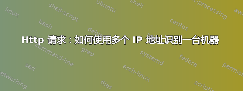 Http 请求：如何使用多个 IP 地址识别一台机器