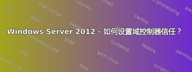 Windows Server 2012 - 如何设置域控制器信任？