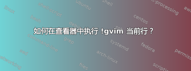 如何在查看器中执行 !gvim 当前行？