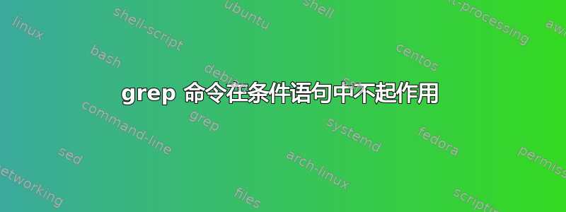 grep 命令在条件语句中不起作用