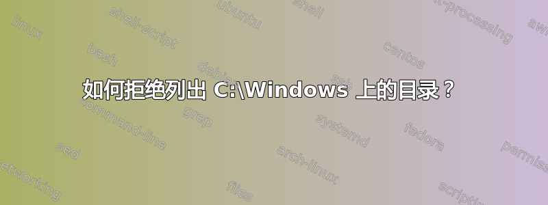 如何拒绝列出 C:\Windows 上的目录？