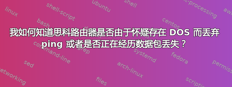 我如何知道思科路由器是否由于怀疑存在 DOS 而丢弃 ping 或者是否正在经历数据包丢失？