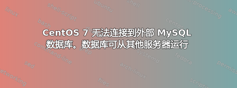 CentOS 7 无法连接到外部 MySQL 数据库。数据库可从其他服务器运行