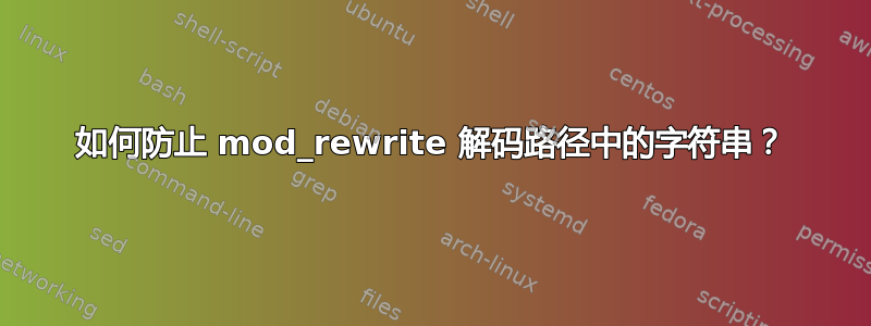 如何防止 mod_rewrite 解码路径中的字符串？