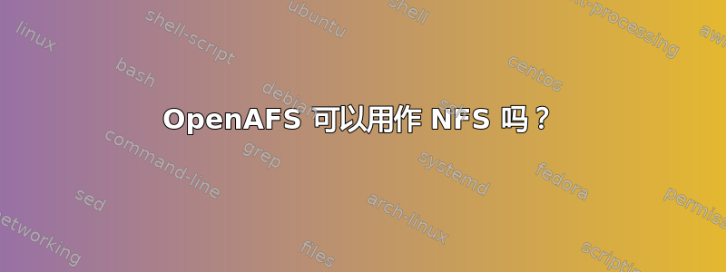 OpenAFS 可以用作 NFS 吗？