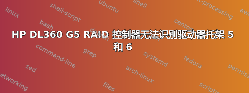 HP DL360 G5 RAID 控制器无法识别驱动器托架 5 和 6