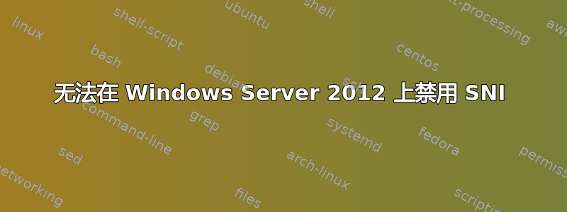 无法在 Windows Server 2012 上禁用 SNI