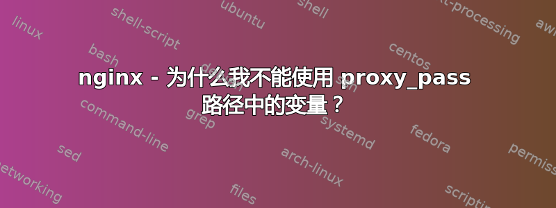 nginx - 为什么我不能使用 proxy_pass 路径中的变量？