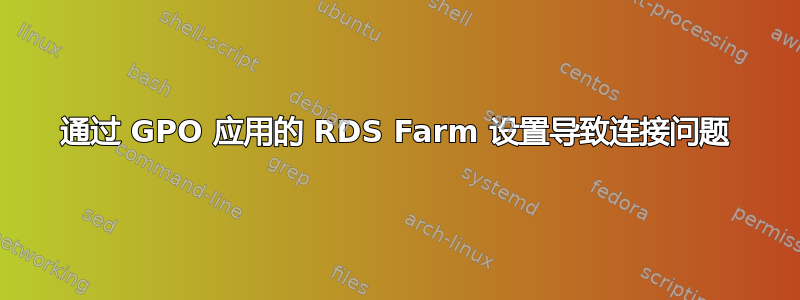 通过 GPO 应用的 RDS Farm 设置导致连接问题