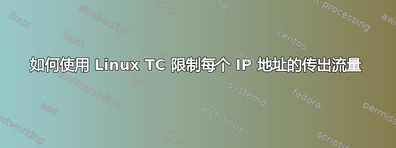 如何使用 Linux TC 限制每个 IP 地址的传出流量