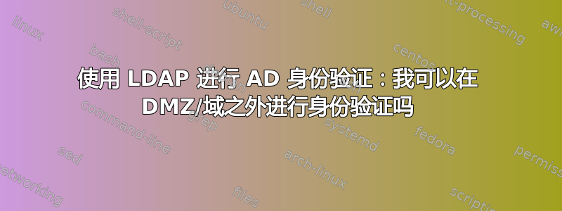 使用 LDAP 进行 AD 身份验证：我可以在 DMZ/域之外进行身份验证吗