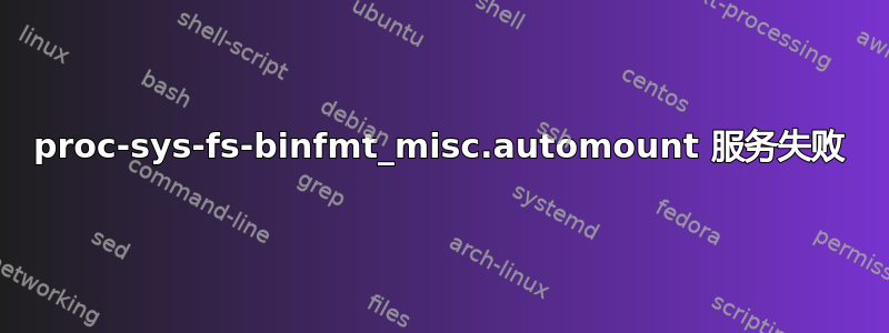 proc-sys-fs-binfmt_misc.automount 服务失败