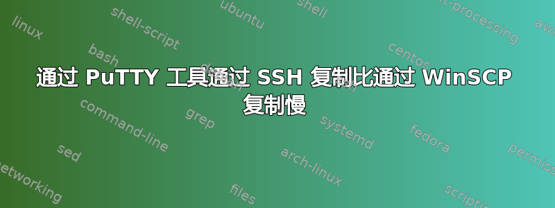 通过 PuTTY 工具通过 SSH 复制比通过 WinSCP 复制慢