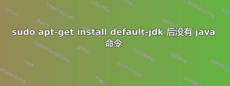 sudo apt-get install default-jdk 后没有 java 命令