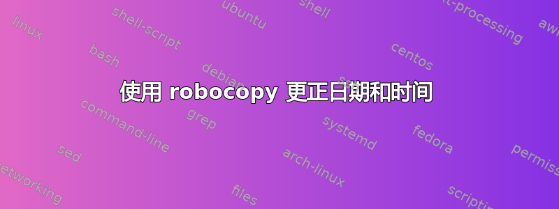 使用 robocopy 更正日期和时间