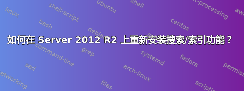 如何在 Server 2012 R2 上重新安装搜索/索引功能？