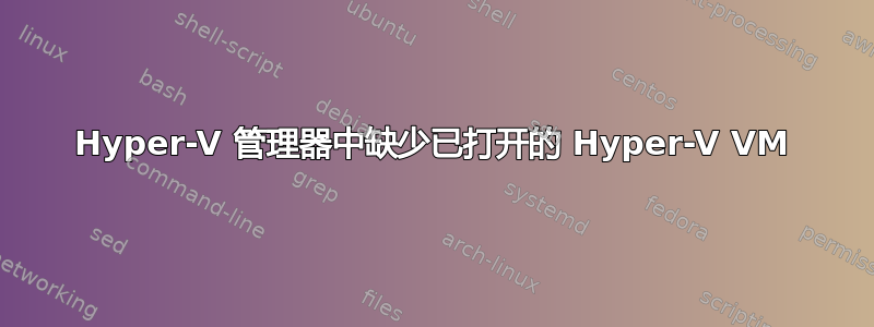 Hyper-V 管理器中缺少已打开的 Hyper-V VM