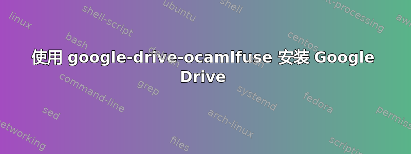 使用 google-drive-ocamlfuse 安装 Google Drive