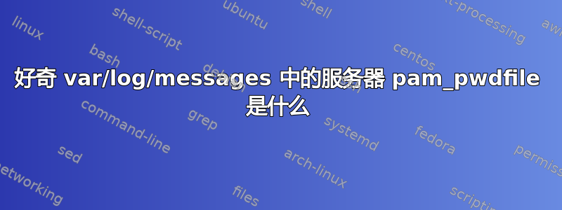 好奇 var/log/messages 中的服务器 pam_pwdfile 是什么