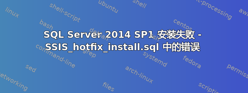 SQL Server 2014 SP1 安装失败 - SSIS_hotfix_install.sql 中的错误