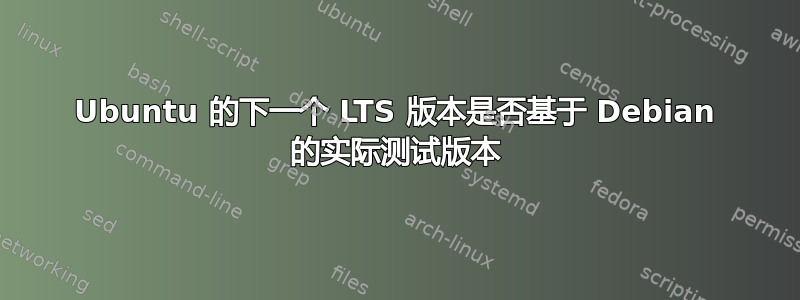 Ubuntu 的下一个 LTS 版本是否基于 Debian 的实际测试版本