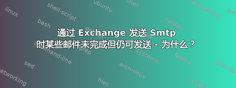 通过 Exchange 发送 Smtp 时某些邮件未完成但仍可发送 - 为什么？