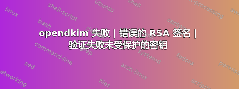 opendkim 失败 | 错误的 RSA 签名 | 验证失败未受保护的密钥