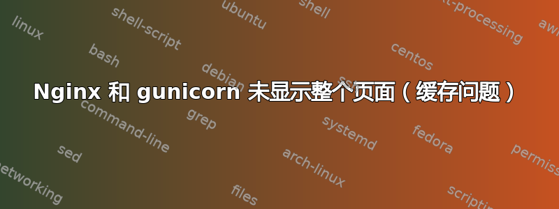 Nginx 和 gunicorn 未显示整个页面（缓存问题）