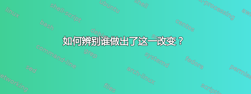 如何辨别谁做出了这一改变？