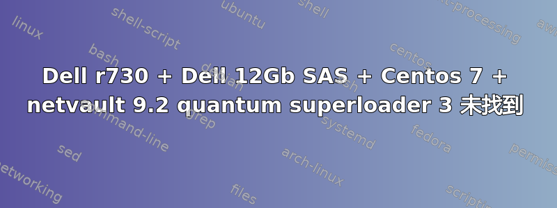 Dell r730 + Dell 12Gb SAS + Centos 7 + netvault 9.2 quantum superloader 3 未找到