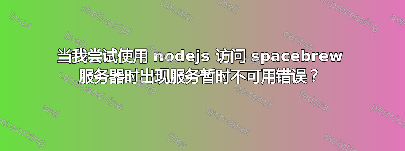 当我尝试使用 nodejs 访问 spacebrew 服务器时出现服务暂时不可用错误？