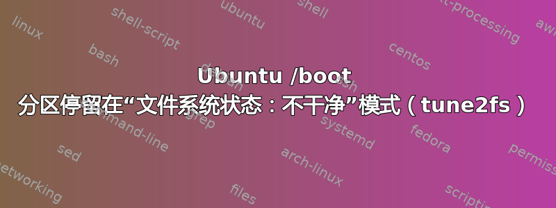 Ubuntu /boot 分区停留在“文件系统状态：不干净”模式（tune2fs）