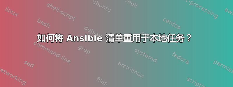 如何将 Ansible 清单重用于本地任务？