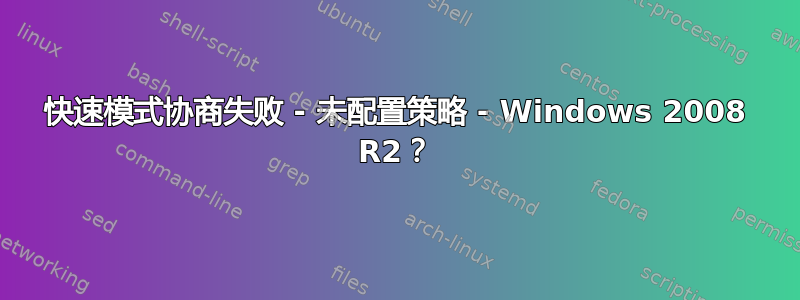 快速模式协商失败 - 未配置策略 - Windows 2008 R2？