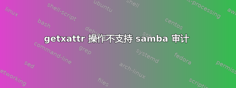 getxattr 操作不支持 samba 审计