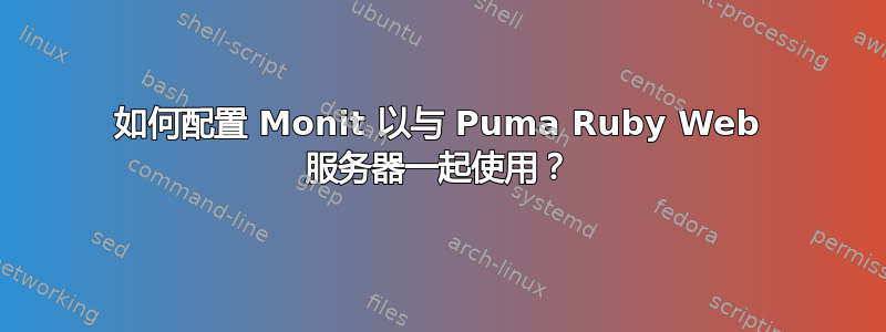 如何配置 Monit 以与 Puma Ruby Web 服务器一起使用？