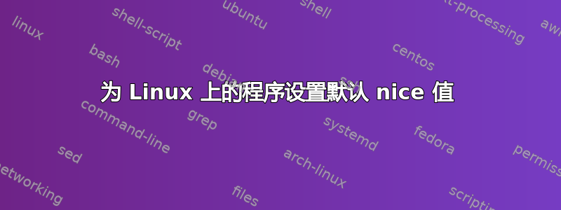 为 Linux 上的程序设置默认 nice 值