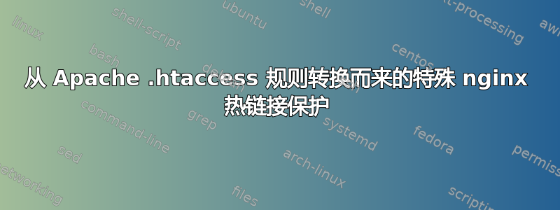 从 Apache .htaccess 规则转换而来的特殊 nginx 热链接保护