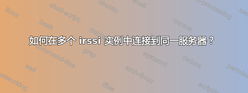 如何在多个 irssi 实例中连接到同一服务器？