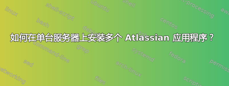 如何在单台服务器上安装多个 Atlassian 应用程序？