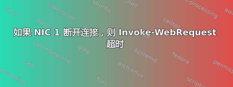 如果 NIC 1 断开连接，则 Invoke-WebRequest 超时