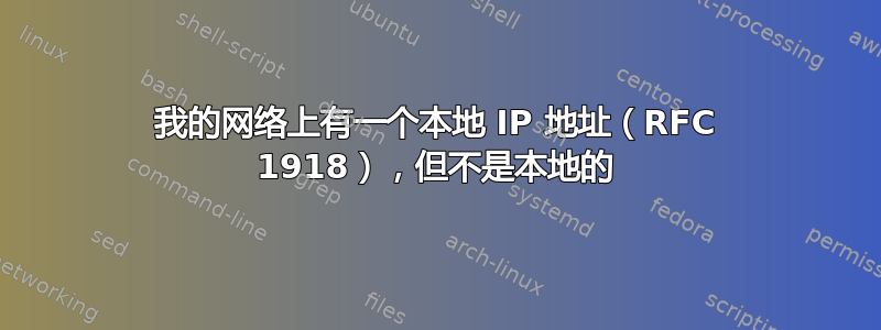 我的网络上有一个本地 IP 地址（RFC 1918），但不是本地的