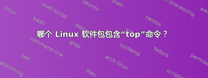 哪个 Linux 软件包包含“top”命令？