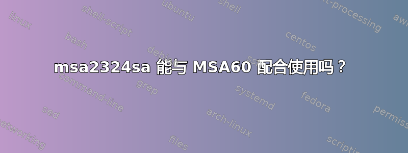 msa2324sa 能与 MSA60 配合使用吗？