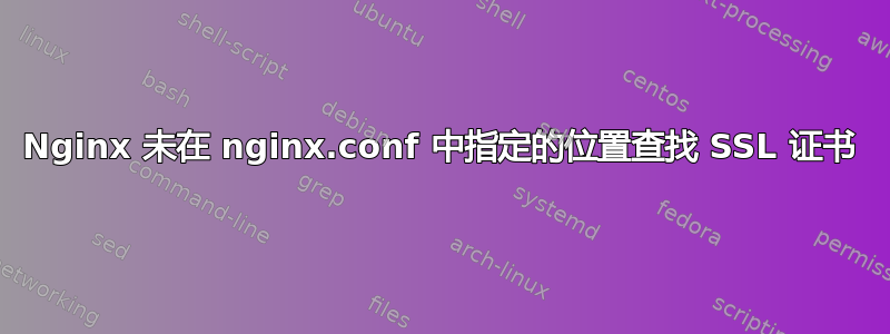 Nginx 未在 nginx.conf 中指定的位置查找 SSL 证书