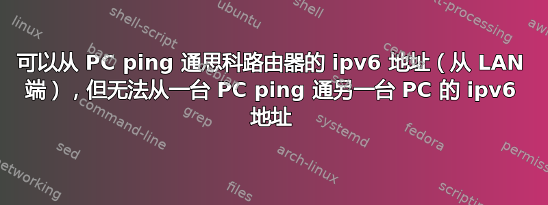 可以从 PC ping 通思科路由器的 ipv6 地址（从 LAN 端），但无法从一台 PC ping 通另一台 PC 的 ipv6 地址