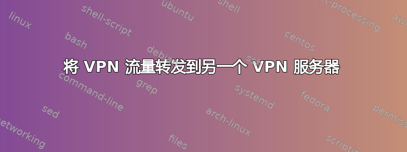 将 VPN 流量转发到另一个 VPN 服务器