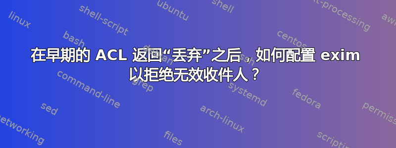 在早期的 ACL 返回“丢弃”之后，如何配置 exim 以拒绝无效收件人？