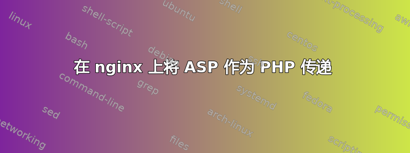 在 nginx 上将 ASP 作为 PHP 传递